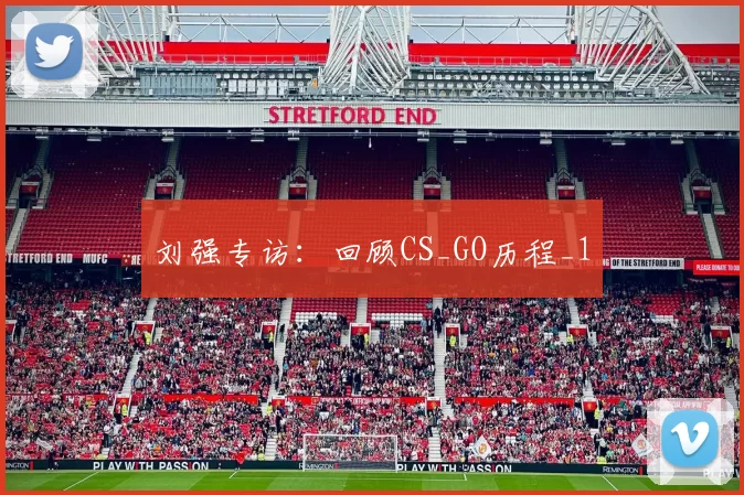 刘强专访：回顾CS_GO历程_1