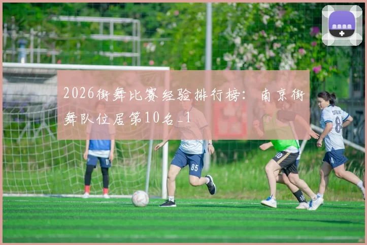 2026街舞比赛经验排行榜：南京街舞队位居第10名_1