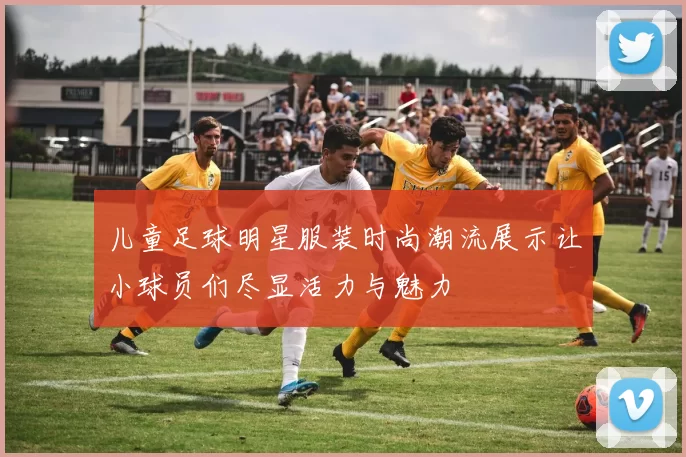儿童足球明星服装时尚潮流展示让小球员们尽显活力与魅力