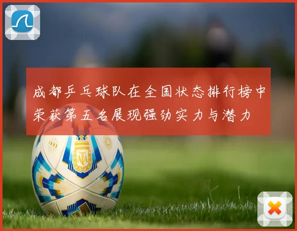 成都乒乓球队在全国状态排行榜中荣获第五名展现强劲实力与潜力