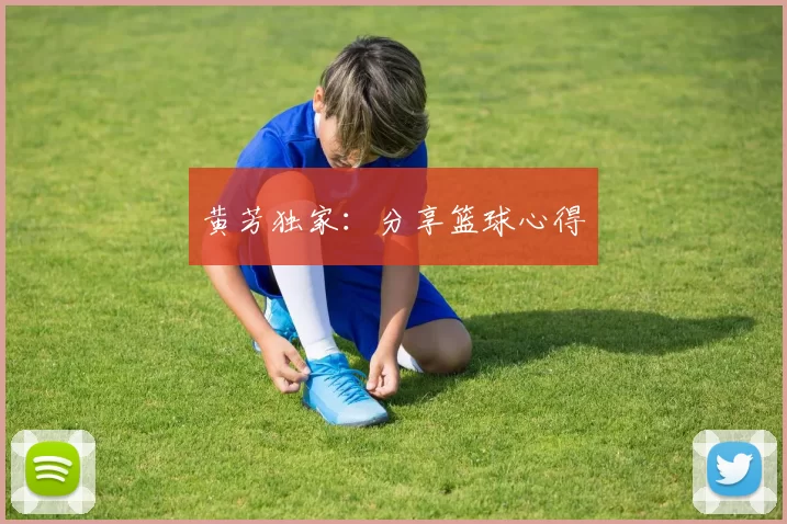 黄芳独家：分享篮球心得