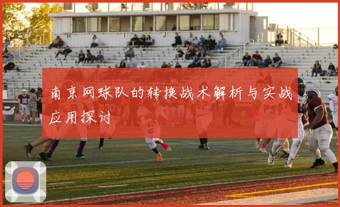 南京网球队的转换战术解析与实战应用探讨