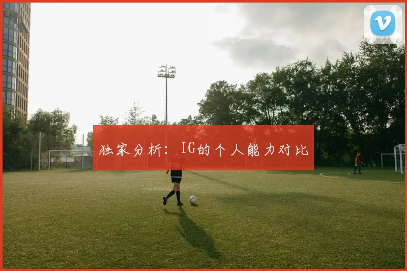 独家分析：IG的个人能力对比